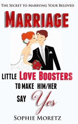 The Secret To Marrying Your Beloved: Little Love Boosters to Make Him/Her Say Yes 1