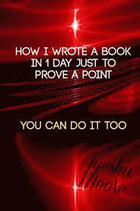 bokomslag How I Wrote A Book In 1 Day, Just To Prove A Point: You Can Do It Too