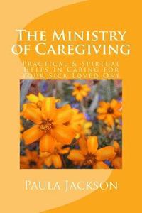 bokomslag The Ministry of Caregiving: Practical & Spirtual Helps in Caring for Your Sick Loved One