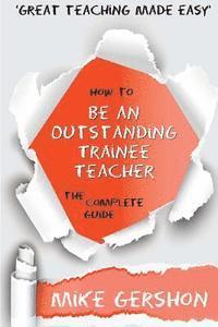 Mike Gershon - How to be an Outstanding Trainee Teacher: The Complete Guide, Häftad