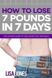 bokomslag How to Lose 7 Pounds in 7 Days: The Ultimate Guide to Lose Weight Fast and Easily