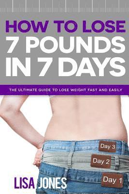 bokomslag How to Lose 7 Pounds in 7 Days: The Ultimate Guide to Lose Weight Fast and Easily