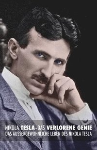 bokomslag Nikola Tesla: Das verlorene Genie: Das außergewöhnliche Leben des Nikola Tesla
