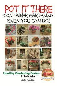 bokomslag Pot it There: Container Gardening Even YOU Can Do