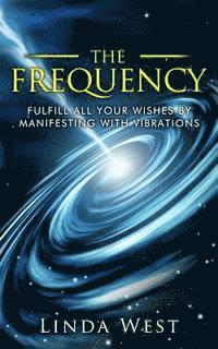 The Frequency, Fulfill All Your Wishes by Manifesting with Vibrations: Fulfill All Your Wishes by Manifesting with Vibrations 1