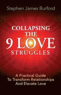 Collapsing The 9 Love Struggles: A Practical Guide To Transform Relationships And Elevate Love 1