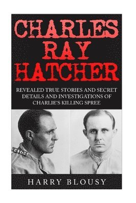 bokomslag Charles Ray Hatcher: Revealed - True Stories, Private Details and Secret Investigations of Charlie's Killing Sprees