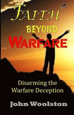 Faith Beyond Warfare: Disarming the Warfare Deception 1