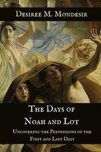 bokomslag The Days of Noah and Lot: Uncovering the Perversions of the First and Last Days