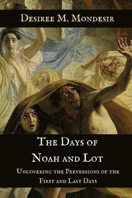 bokomslag The Days of Noah and Lot: Uncovering the Perversions of the First and Last Days