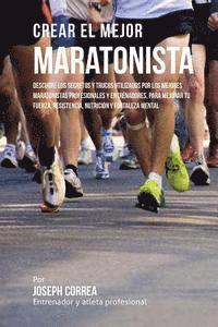 bokomslag Crear El Mejor Maratonista: Descubre Los Secretos Y Trucos Utilizados Por Los Mejores Maratonistas Profesionales Y Entrenadores, Para Mejorar Tu F