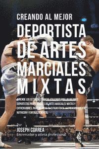 bokomslag Creando Al Mejor Deportista de Artes Marciales Mixtas: Aprende Los Secretos Y Trucos Utilizados Por Los Mejores Deportistas Profesionales de Artes Mar