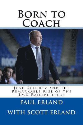 Scott Erland, Paul Erland - Born to Coach: Josh Schertz and the Remarkable Rise of the LMU Railsplitters, Häftad