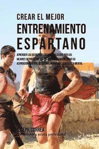 Crear El Mejor Entrenamiento Espartano: Aprender Los Secretos Y Trucos Utilizados Por Los Mejores Deportistas Y Entrenadores Para Mejorar Su Acondicio