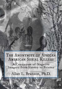 bokomslag The Anonymity of African American Serial Killers: A Continuum of Negative Imagery from Slavery to Prisons
