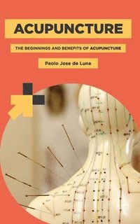 bokomslag Acupuncture: The Beginnings and Benefits of Acupuncture