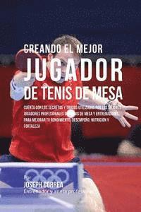 bokomslag Creando El Mejor Jugador de Tenis de Mesa: Cuenta Con Los Secretos Y Trucos Utilizados Por Los Mejores Jugadores Profesionales del Tenis de Mesa Y Ent