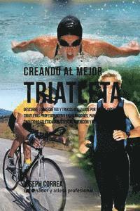 bokomslag Creando Al Mejor Triatleta: Descubre Los Secretos Y Trucos Utilizados Por Los Mejores Triatletas Profesionales Y Entrenadores, Para Mejorar Tu Cap