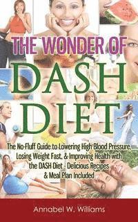 bokomslag The Wonder of DASH Diet: The No-Fluff Guide to Lowering High Blood Pressure, Losing Weight Fast, & Improving Health with the DASH Diet - Delici