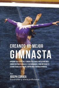 bokomslag Creando Al Mejor Gimnasta: Aprende Los Secretos Y Trucos Utilizados Por Los Mejores Gimnastas Profesionales Y Entrenadores, Para Mejorar Tu Estad