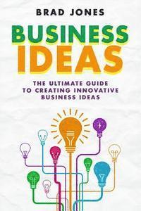 bokomslag Business Ideas: The Ultimate Guide to Creating Innovative Business Ideas