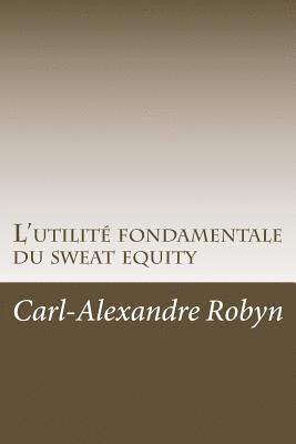 bokomslag L'utilité fondamentale du sweat equity: Quand, pourquoi et comment évaluer financièrement les efforts déployés et les sacrifices consentis par les fon