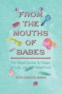bokomslag From the Mouths of Babes: Pint-Sized Quotes and Essays on Life, Parenting, and Joy