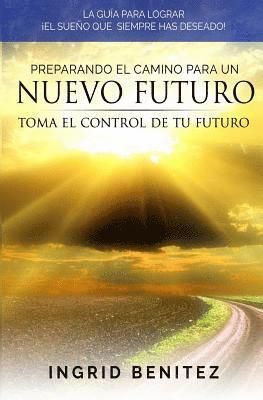 Ingrid Benitez - Preparando el Camino para un Nuevo Futuro: Toma el control de tu futuro, Häftad
