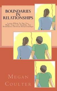 bokomslag Boundaries In Relationships: Learn When To Say Yes, Make Your Life Healthy, Set Boundaries Between Relationships