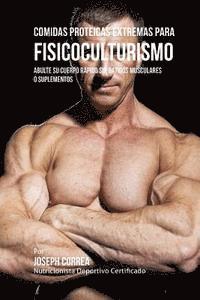 bokomslag Comidas Proteicas Extremas Para Fisicoculturismo: Abulte Su Cuerpo Rapido Sin Batidos Musculares O Suplementos