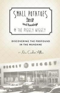 bokomslag Small Potatoes and Tuesdays @ The Piggly Wiggly: Discovering the Profound in the Mundane