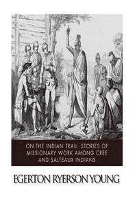 bokomslag On the Indian Trail: Stories of Missionary Work among Cree and Salteaux Indians