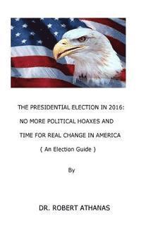 bokomslag The Presidential Election in 2016: No More Political Hoaxes and Time for Real Change in America