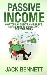 bokomslag Passive Income: How you can create a Multi-level Empire that you can leave for your family