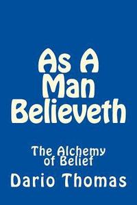 bokomslag As A Man Believeth: The Alchemy of Belief