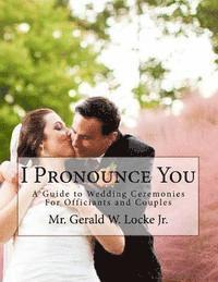 bokomslag I Pronounce You: A Guide o Wedding Ceremonies for Officiants and Couples