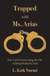 bokomslag Trapped with Ms. Arias: Part 1 of 3 From Getting the File to Being Ready for Trial