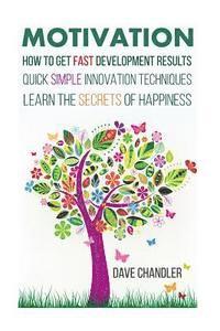 Motivation: How to Get Fast Development Results, Quick Simple Innovation Techniques, Learn the Secrets of Happiness 1