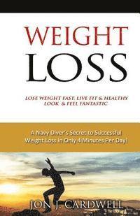 bokomslag WEIGHT LOSS - Lose Weight Fast, Live Fit & Healthy, Look & Feel Fantastic: A Navy Diver's Secret to Successful Weight Loss in Only 4 Minutes Per Day!