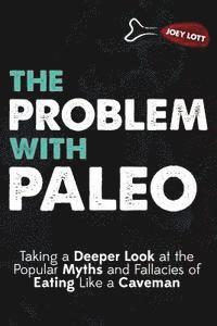 bokomslag The Problem With Paleo: Taking a Deeper Look at the Popular Myths and Fallacies of Eating Like a Caveman