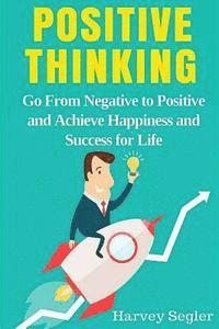 bokomslag Positive Thinking: Go From Negative to Positive and Achieve Happiness and Success For Life