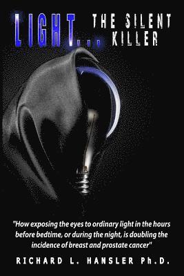 Richard L. Hansler Phd - LIGHT The Silent Killer: How exposing the eyes to ordinary light in the hours before bedtime, or during the night, is doubling the incidence of, Häftad