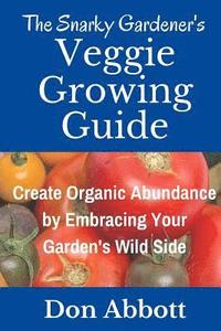 bokomslag The Snarky Gardener's Veggie Growing Guide: Create Organic Abundance by Embracing Your Garden's Wild Side