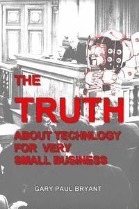 Gary Paul Bryant - The Truth About Technology for Very Small Business, Häftad