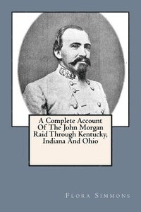 bokomslag A Complete Account Of The John Morgan Raid Through Kentucky, Indiana And Ohio