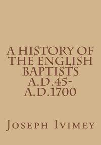 Joseph Ivimey - A History of the English Baptists A.D.45-A.D.1700, Häftad