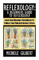 bokomslag Reflexology: A Beginners Guide To Reflexology: Learn Easy Massage Techniques To Relieve Foot Pain And Reduce Stress