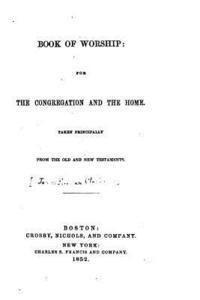 Book of Worship, For the Congregation and the Home, Taken Principally from the Old and New Testament