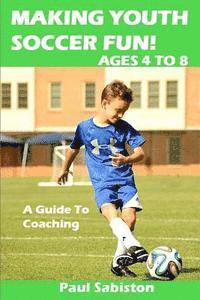 bokomslag Making Youth Soccer Fun! Ages 4 to 8: A Guide to Coaching