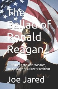 bokomslag The Ballad of Ronald Reagan: A Tribute to the Wit, Wisdom, and Courage of a Great President